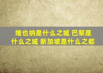 维也纳是什么之城 巴黎是什么之城 新加坡是什么之都